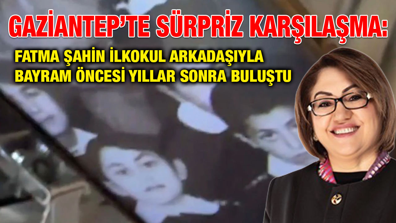 Gaziantep’te Sürpriz Karşılaşma: Fatma Şahin İlkokul Arkadaşıyla Bayram Öncesi Yıllar Sonra Buluştu