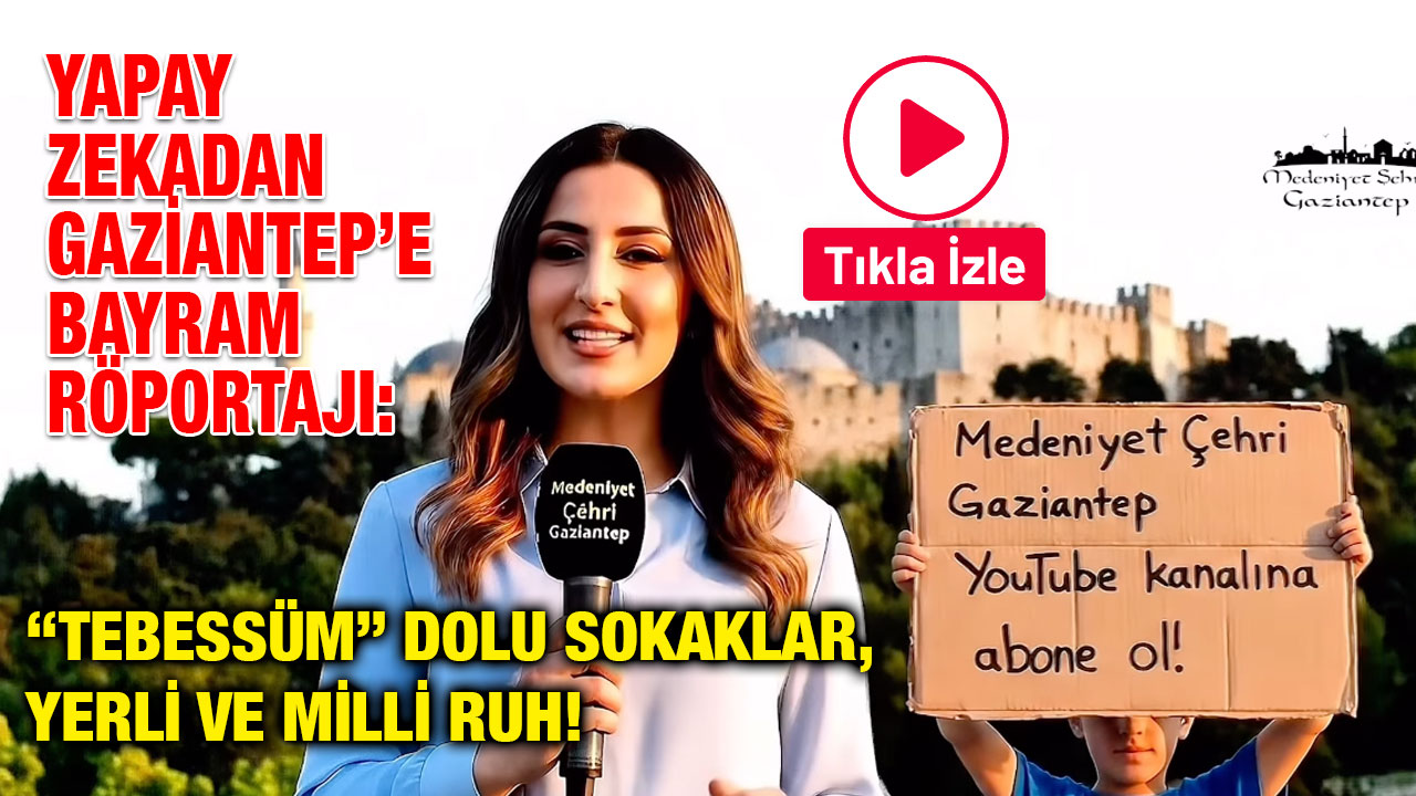 Yapay Zekadan Gaziantep’e Bayram Röportajı: “Tebessüm” Dolu Sokaklar, Yerli ve Milli Ruh!