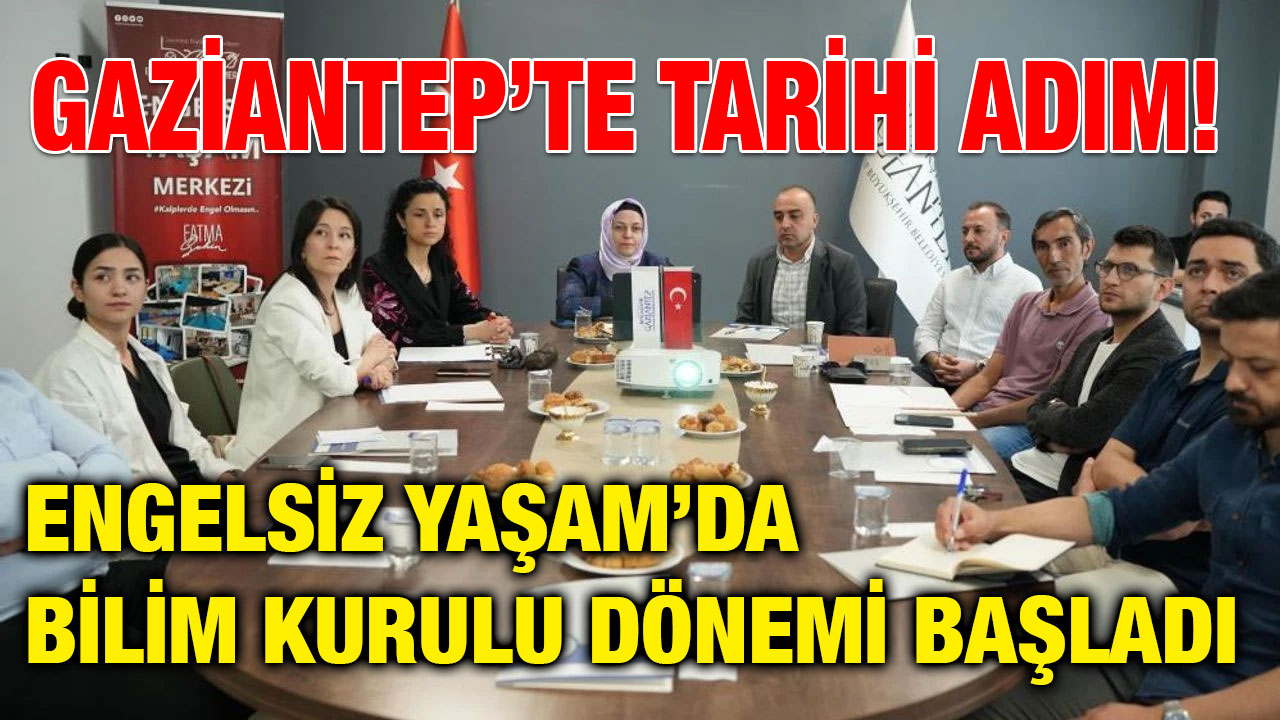 Gaziantep’te Tarihi Adım! Engelsiz Yaşam’da Bilim Kurulu Dönemi Başladı