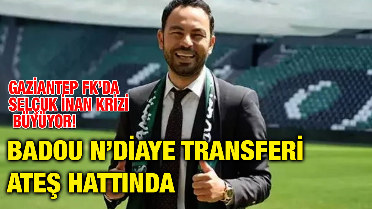 Gaziantep FK’da Selçuk İnan Krizi Büyüyor! Badou N’Diaye Transferi Ateş Hattında