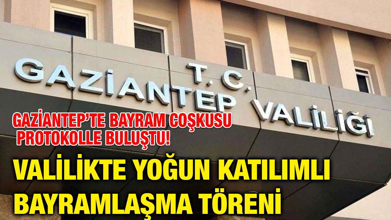 Gaziantep’te Bayram Coşkusu Protokolle Buluştu! Valilikte Yoğun Katılımlı Bayramlaşma Töreni