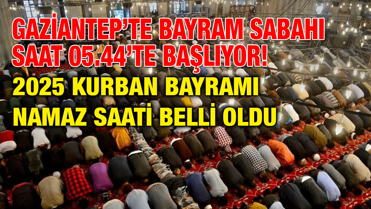 Gaziantep’te Bayram Sabahı Saat 05.44’te Başlıyor! 2025 Kurban Bayramı Namaz Saati Belli Oldu