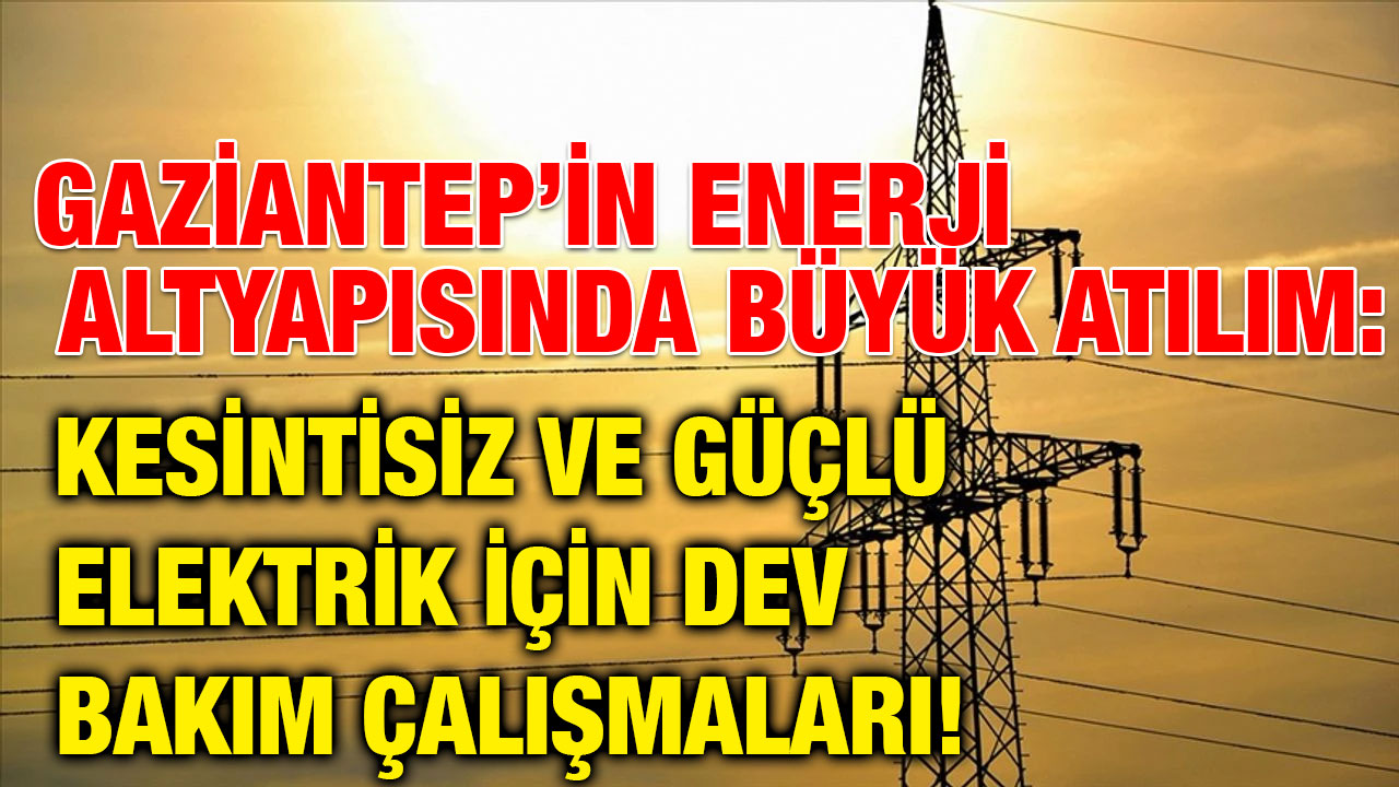 Gaziantep’in Enerji Altyapısında Büyük Atılım: Kesintisiz ve Güçlü Elektrik İçin Dev Bakım Çalışmaları!