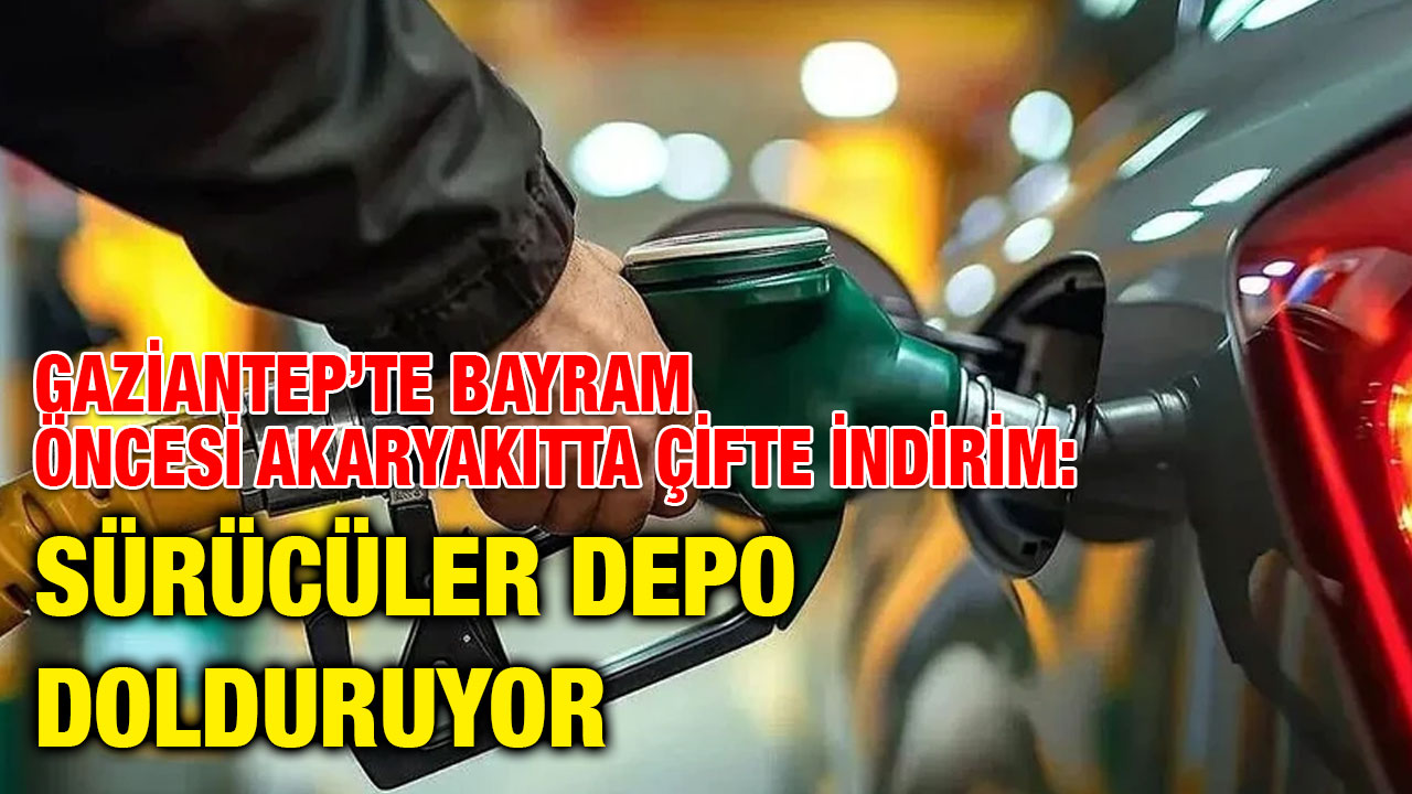 Gaziantep’te Bayram Öncesi Akaryakıtta Çifte İndirim: Sürücüler Depo Dolduruyor