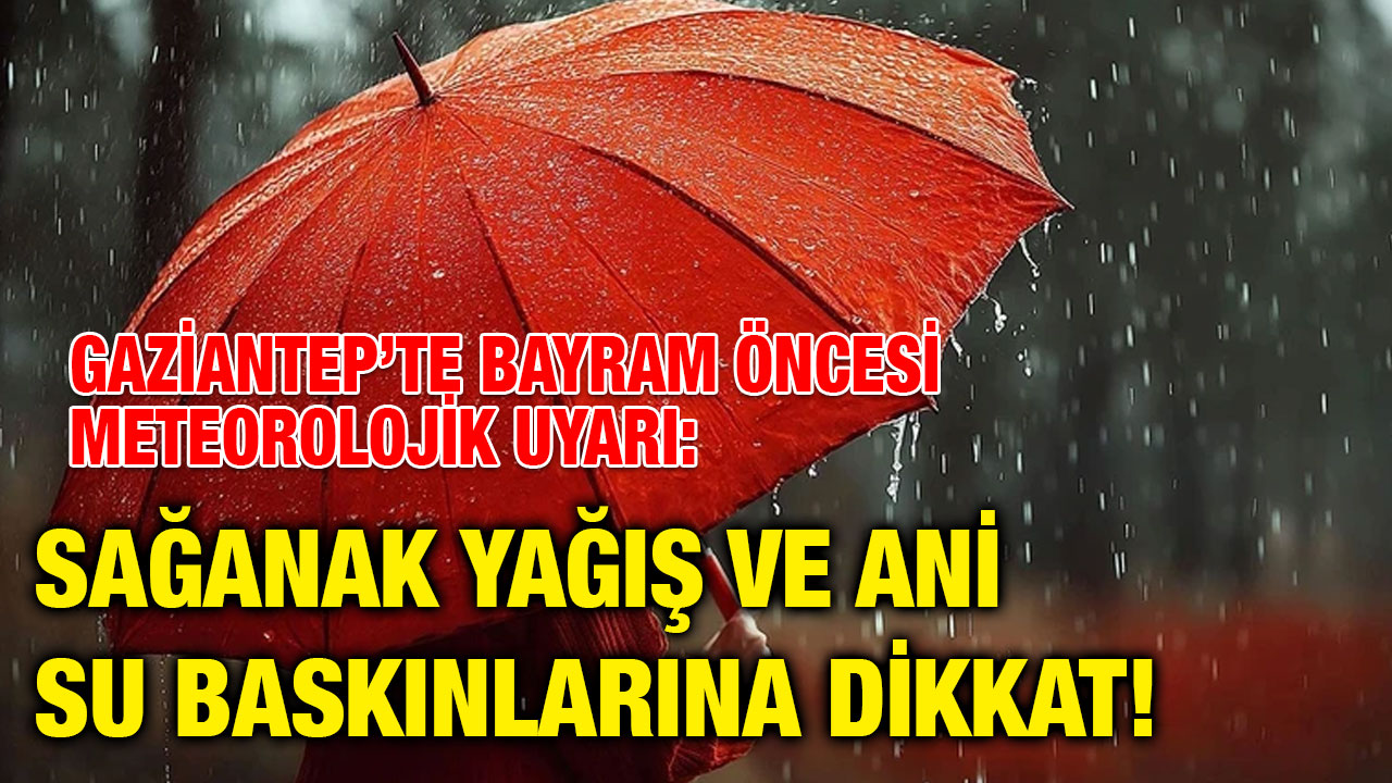Gaziantep’te Bayram Öncesi Meteorolojik Uyarı: Sağanak Yağış ve Ani Su Baskınlarına Dikkat!