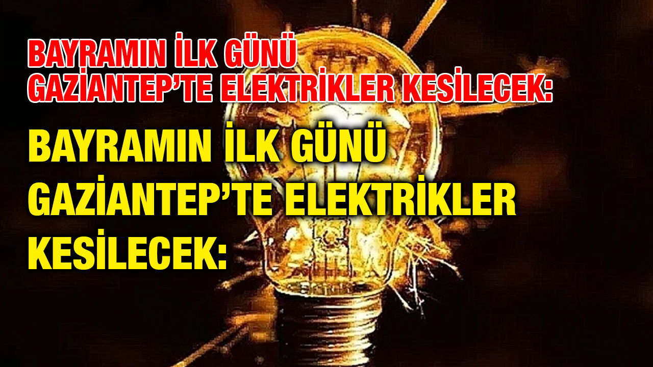 Bayramın İlk Günü Gaziantep’te Elektrikler Kesilecek: 6 Haziran’da Planlı Elektrik Kesintisi Uyarısı!