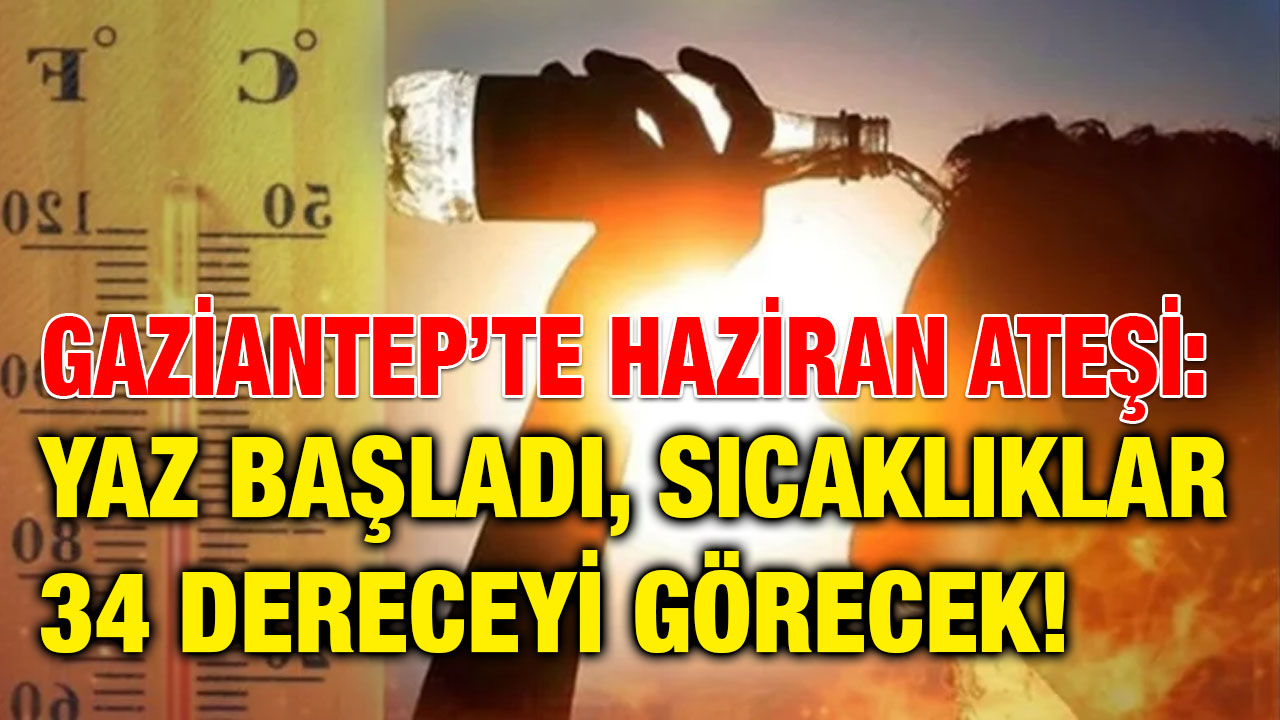 Gaziantep’te Haziran Ateşi: Yaz Başladı, Sıcaklıklar 34 Dereceyi Görecek!