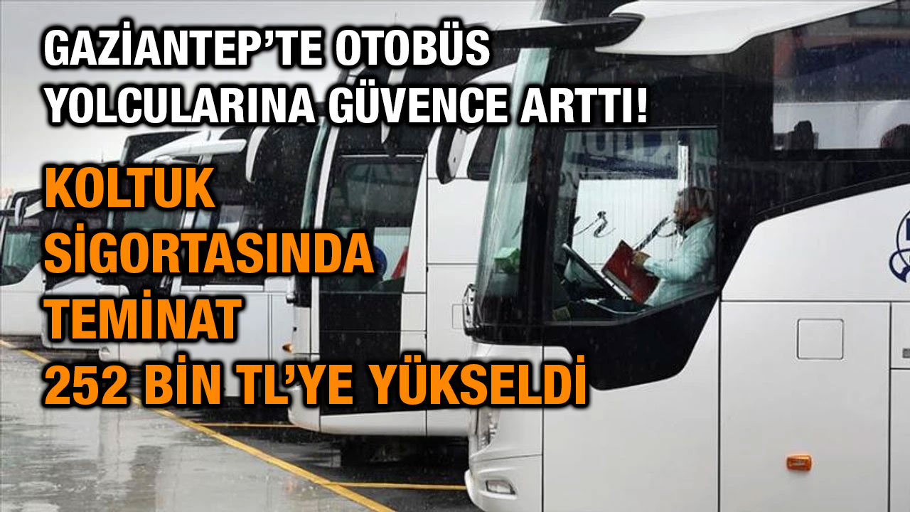 Gaziantep’te Otobüs Yolcularına Güvence Arttı! Koltuk Sigortasında Teminat 252 Bin TL’ye Yükseldi