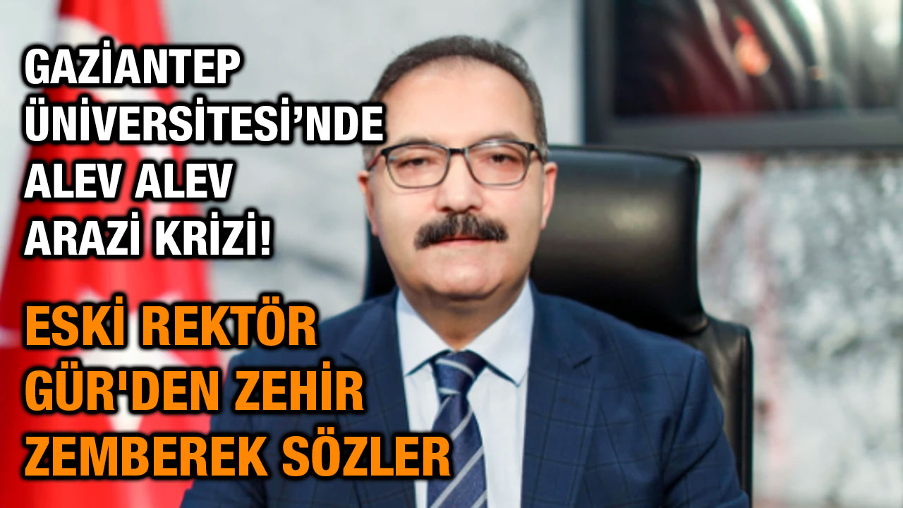 Gaziantep Üniversitesi’nde Alev Alev Arazi Krizi! Eski Rektör Gür'den Zehir Zemberek Sözler