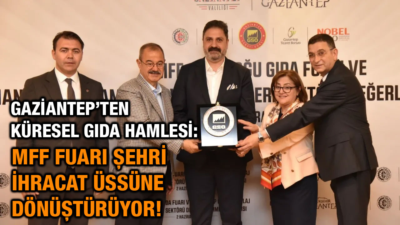 Gaziantep’ten Küresel Gıda Hamlesi: MFF Fuarı Şehri İhracat Üssüne Dönüştürüyor!