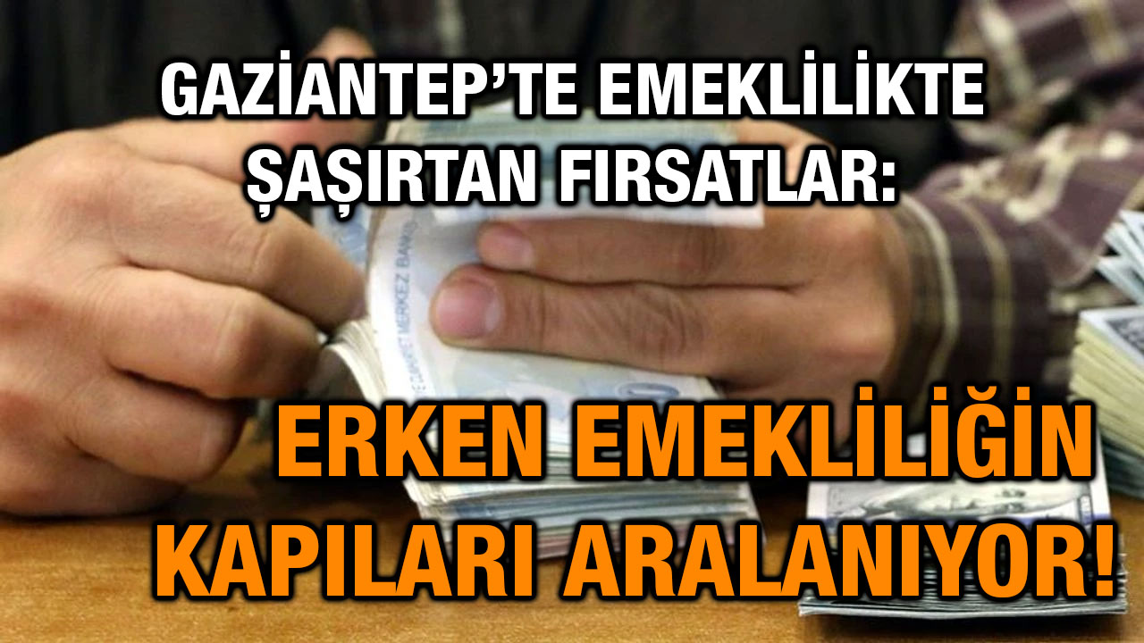 Gaziantep’te Emeklilikte Şaşırtan Fırsatlar: Erken Emekliliğin Kapıları Aralanıyor!