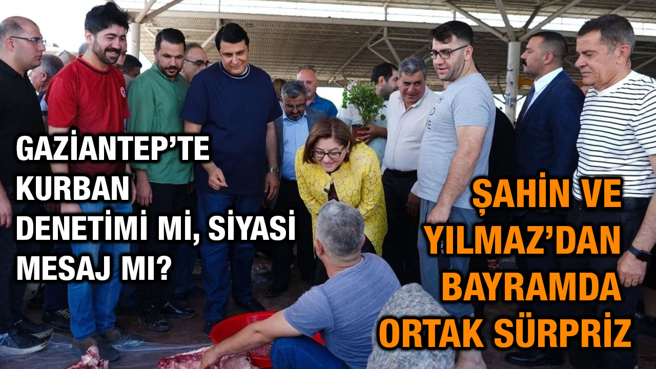 Gaziantep’te Kurban Denetimi mi, Siyasi Mesaj mı? Şahin ve Yılmaz’dan Bayramda Ortak Sürpriz