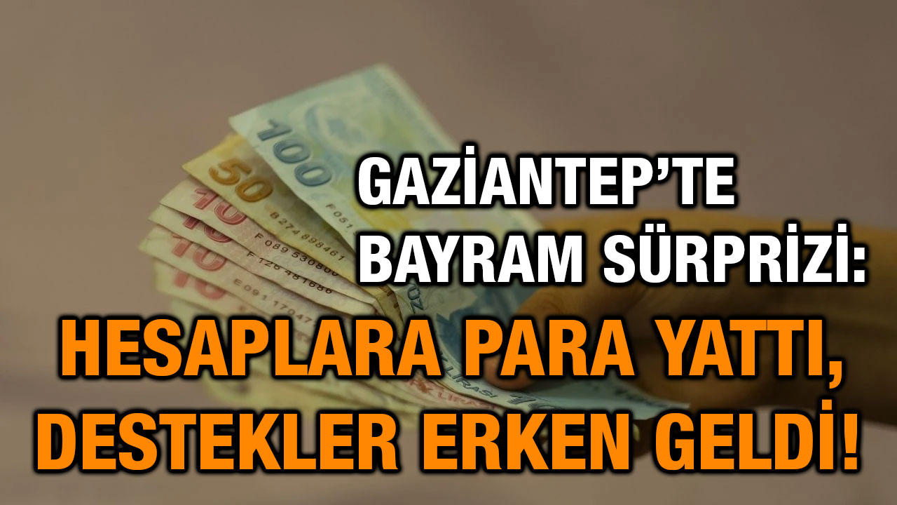 Gaziantep’te Bayram Sürprizi: Hesaplara Para Yattı, Destekler Erken Geldi!