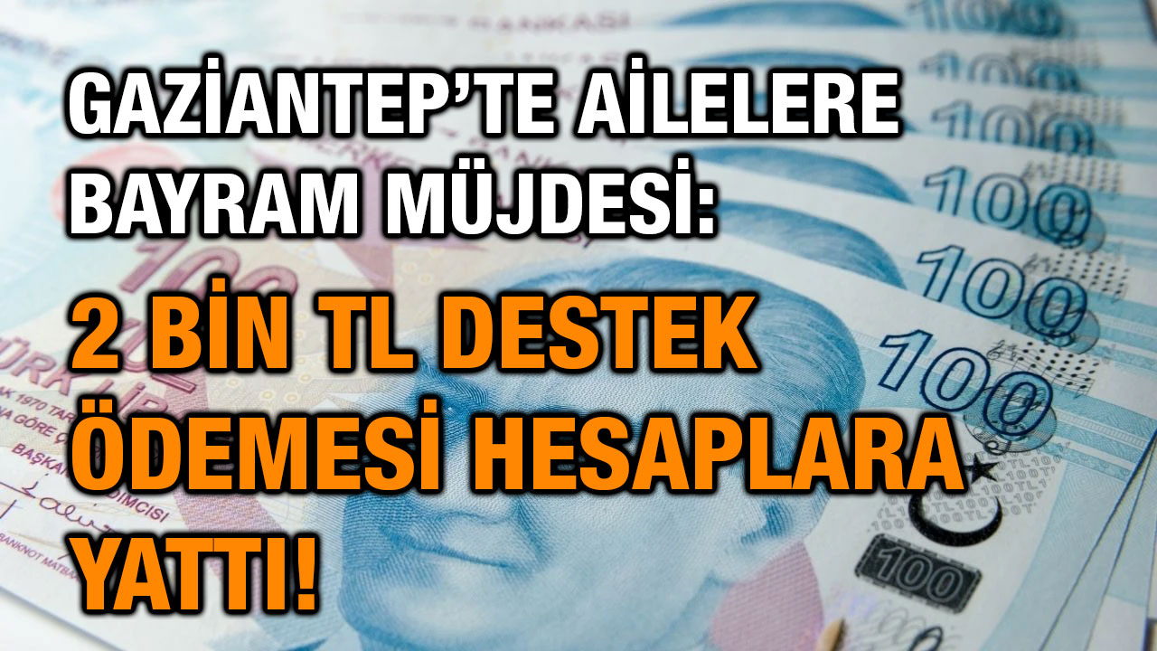 Gaziantep’te Ailelere Bayram Müjdesi: 2 Bin TL Destek Ödemesi Hesaplara Yattı!