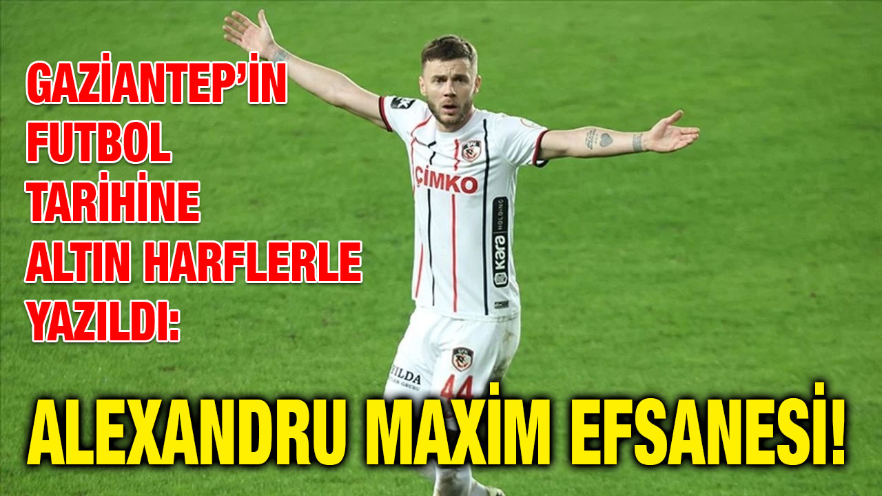 Gaziantep’in Futbol Tarihine Altın Harflerle Yazıldı: Alexandru Maxim Efsanesi!