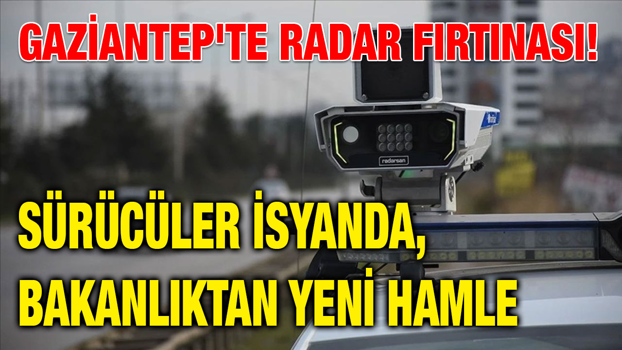 Gaziantep'te Radar Fırtınası! Sürücüler İsyanda, Bakanlıktan Yeni Hamle