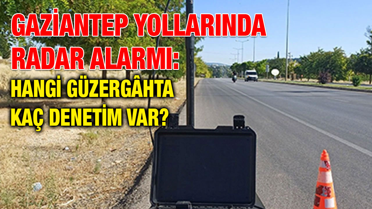 Gaziantep Yollarında Radar Alarmı: Hangi Güzergâhta Kaç Denetim Var?