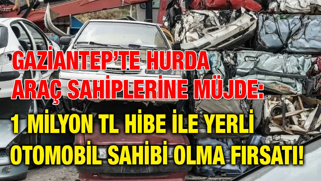 Gaziantep’te Hurda Araç Sahiplerine Müjde: 1 Milyon TL Hibe ile Yerli Otomobil Sahibi Olma Fırsatı!