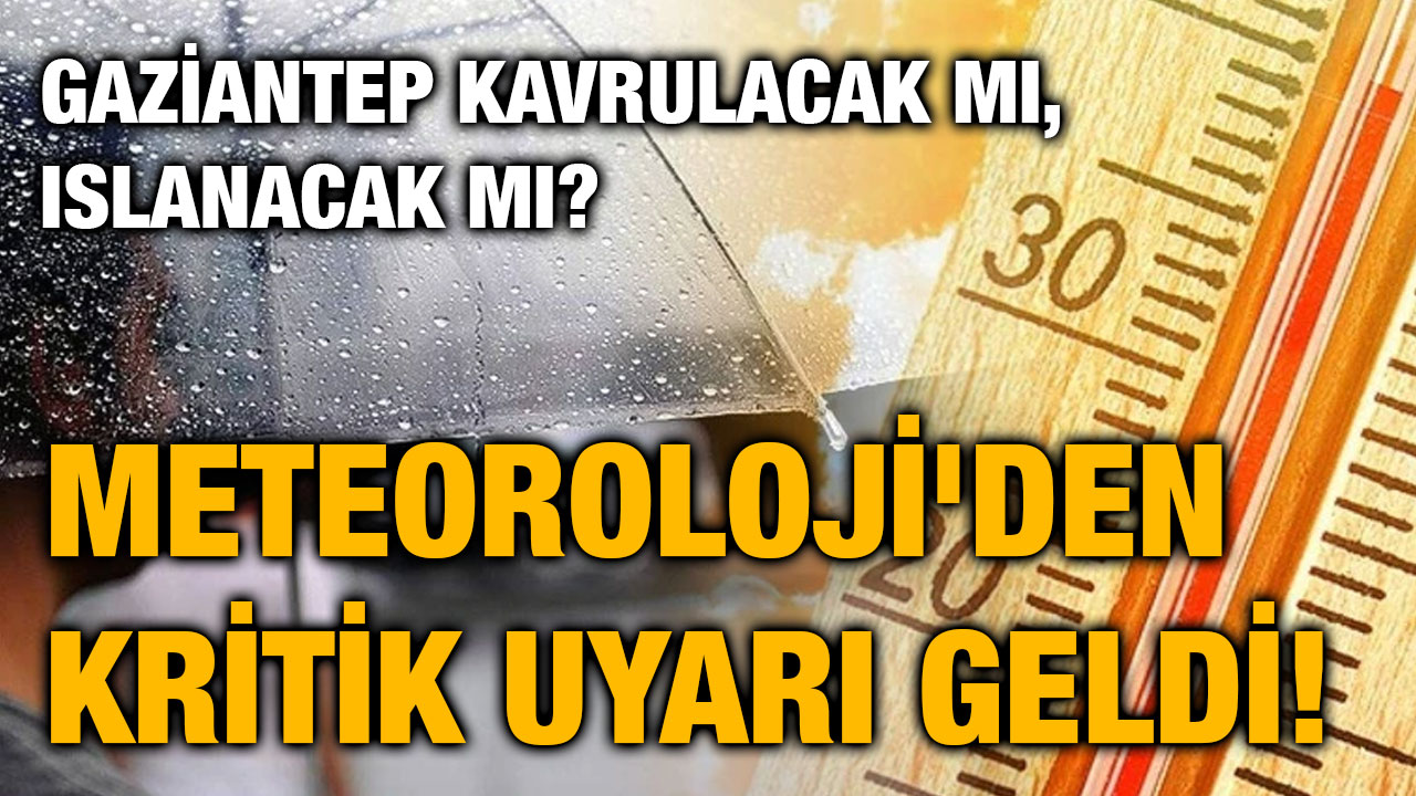 Gaziantep Kavrulacak mı, Islanacak mı? Meteoroloji'den Kritik Uyarı Geldi!