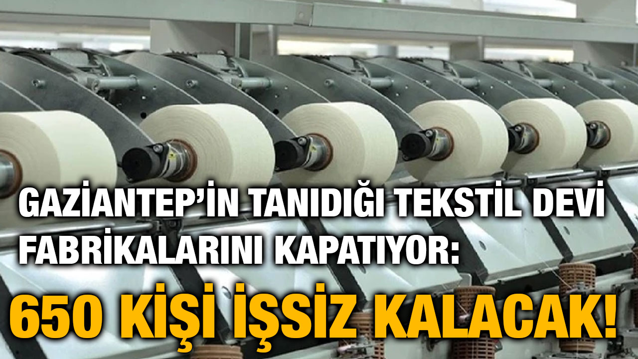 Gaziantep’in Tanıdığı Tekstil Devi Fabrikalarını Kapatıyor: 650 Kişi İşsiz Kalacak!
