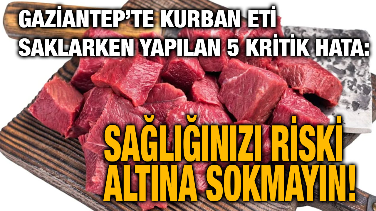 Gaziantep’te Kurban Eti Saklarken Yapılan 5 Kritik Hata: Sağlığınızı Riski Altına Sokmayın!
