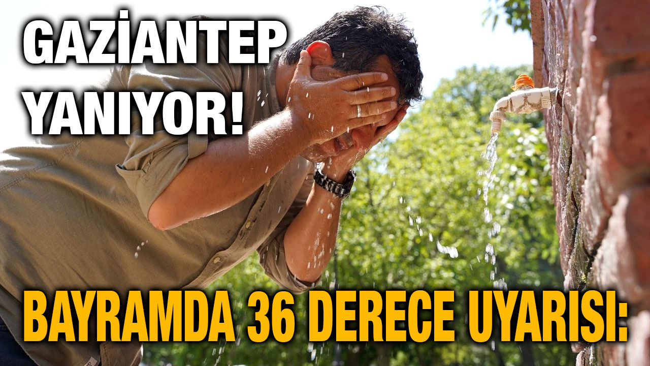 Gaziantep Yanıyor! Bayramda 36 Derece Uyarısı