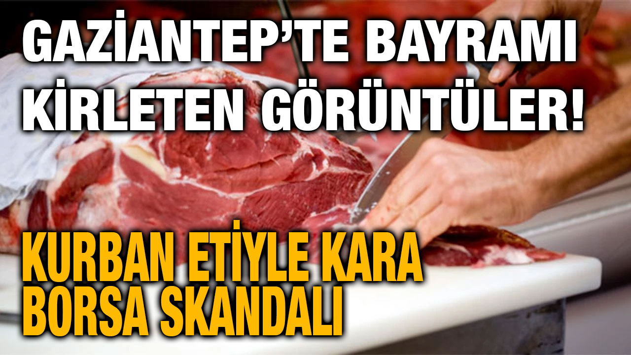 Gaziantep’te Bayramı Kirleten Görüntüler! Kurban Etiyle Kara Borsa Skandalı