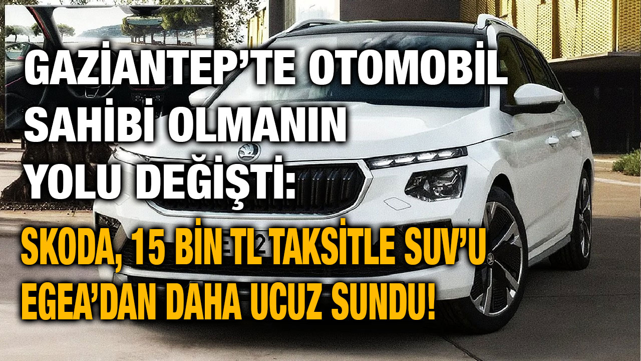Gaziantep’te Otomobil Sahibi Olmanın Yolu Değişti: Skoda, 15 Bin TL Taksitle SUV’u Egea’dan Daha Ucuz Sundu!