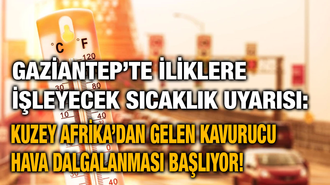 Gaziantep’te İliklere İşleyecek Sıcaklık Uyarısı: Kuzey Afrika’dan Gelen Kavurucu Hava Dalgalanması Başlıyor!