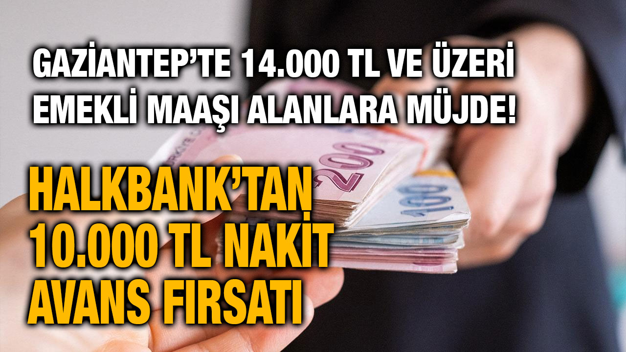 Gaziantep’te 14.000 TL ve Üzeri Emekli Maaşı Alanlara Müjde! Halkbank’tan 10.000 TL Nakit Avans Fırsatı