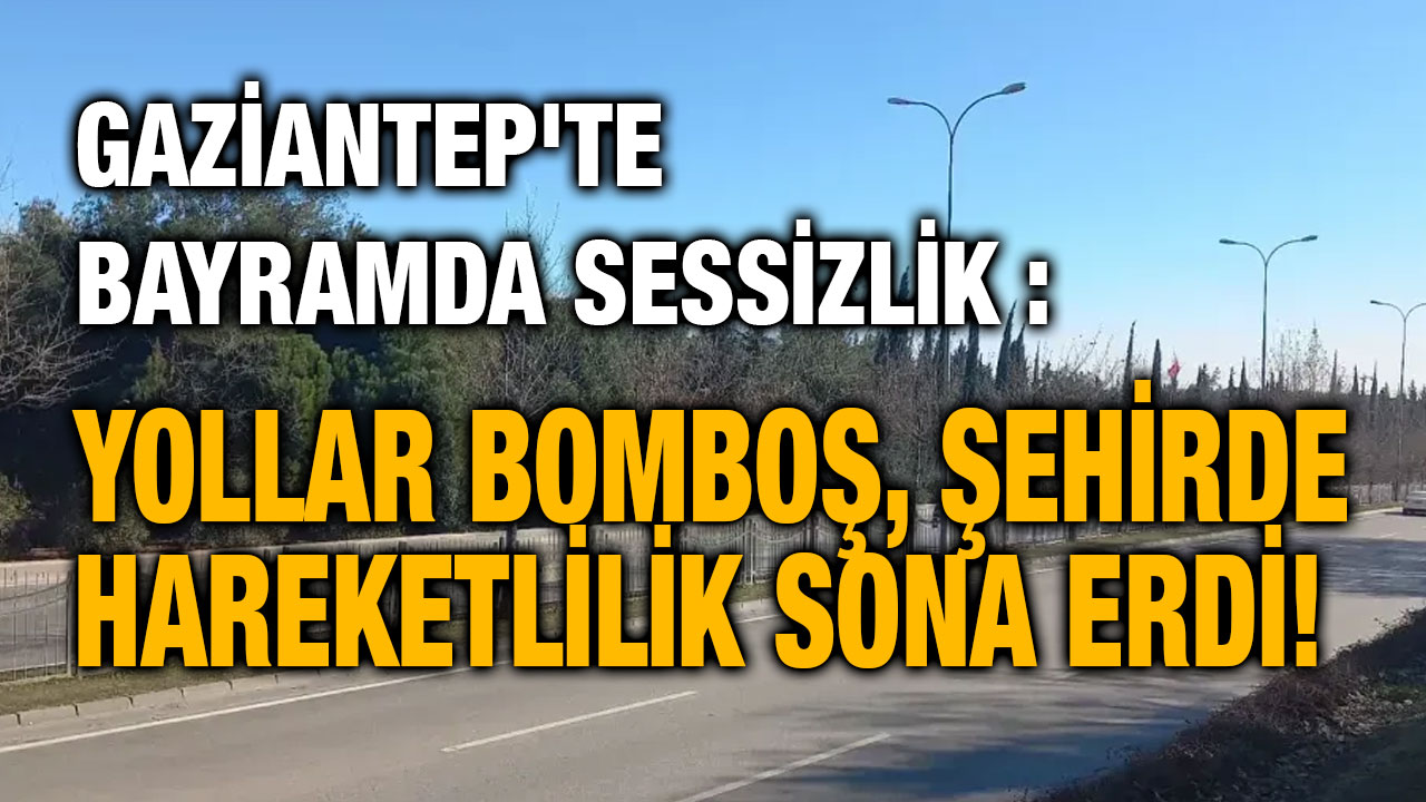 Gaziantep'te Bayramda Sessizlik: Yollar Bomboş, Şehirde Hareketlilik Sona Erdi!