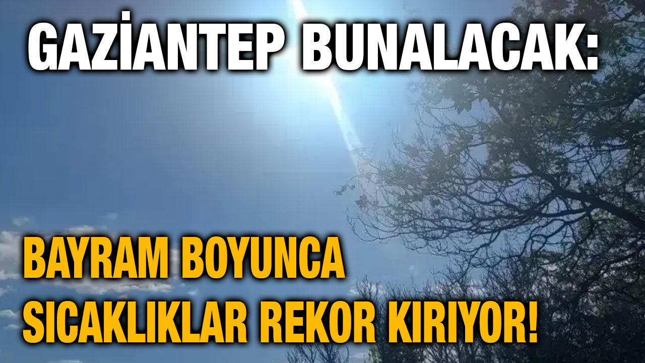 Gaziantep Bunalacak: Bayram Boyunca Sıcaklıklar Rekor Kırıyor!