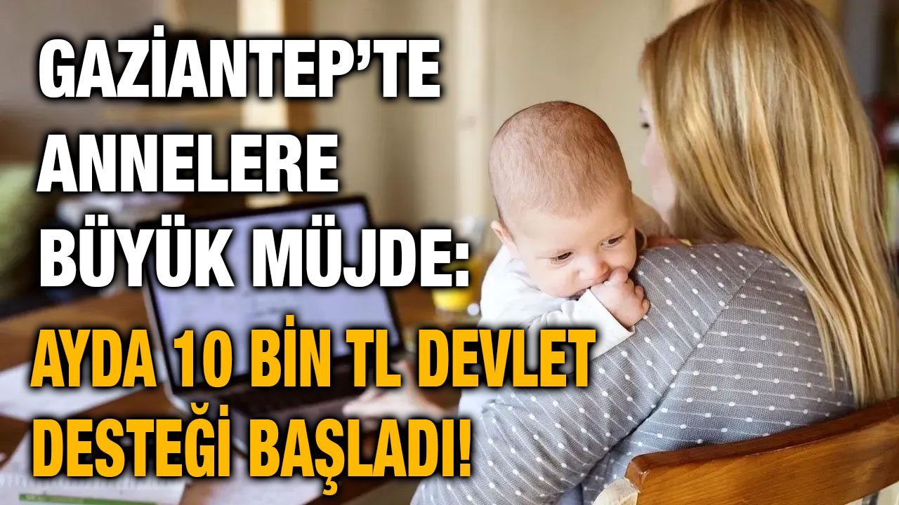 Gaziantep’te Annelere Büyük Müjde: Ayda 10 Bin TL Devlet Desteği Başladı!