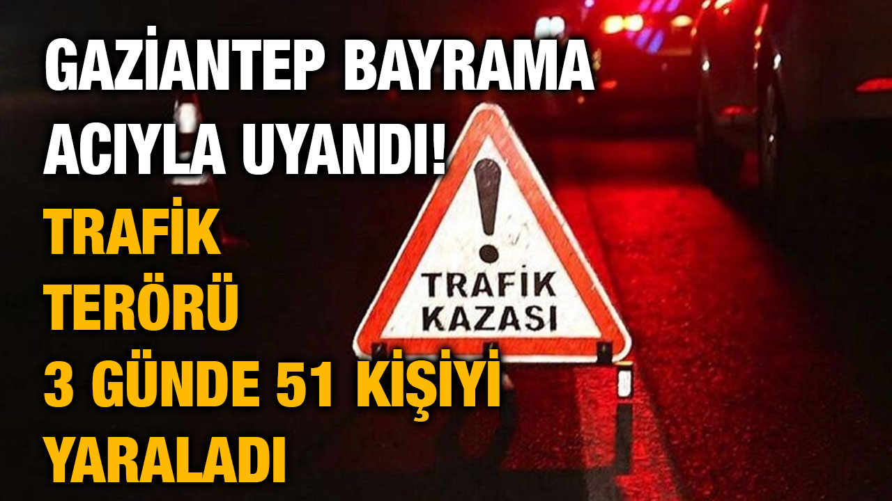 Gaziantep Bayrama Acıyla Uyandı! Trafik Terörü 3 Günde 51 Kişiyi Yaraladı