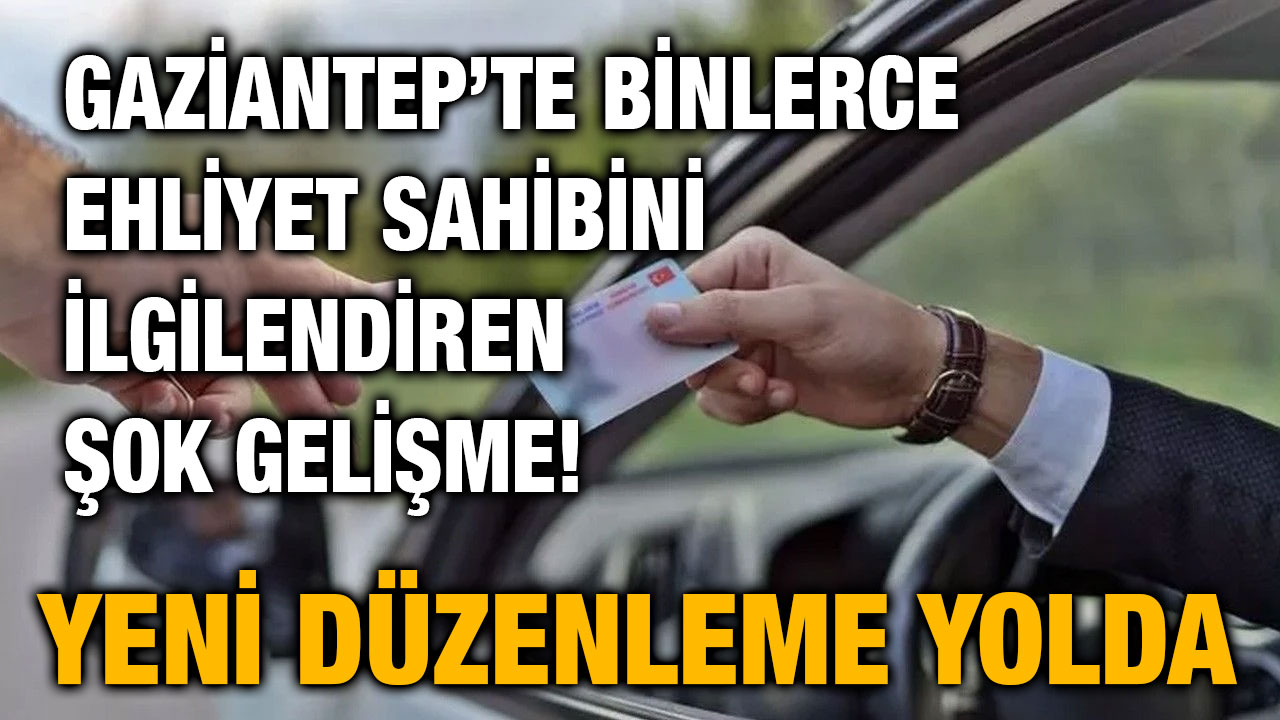 Gaziantep’te Binlerce Ehliyet Sahibini İlgilendiren Şok Gelişme! Yeni Düzenleme Yolda