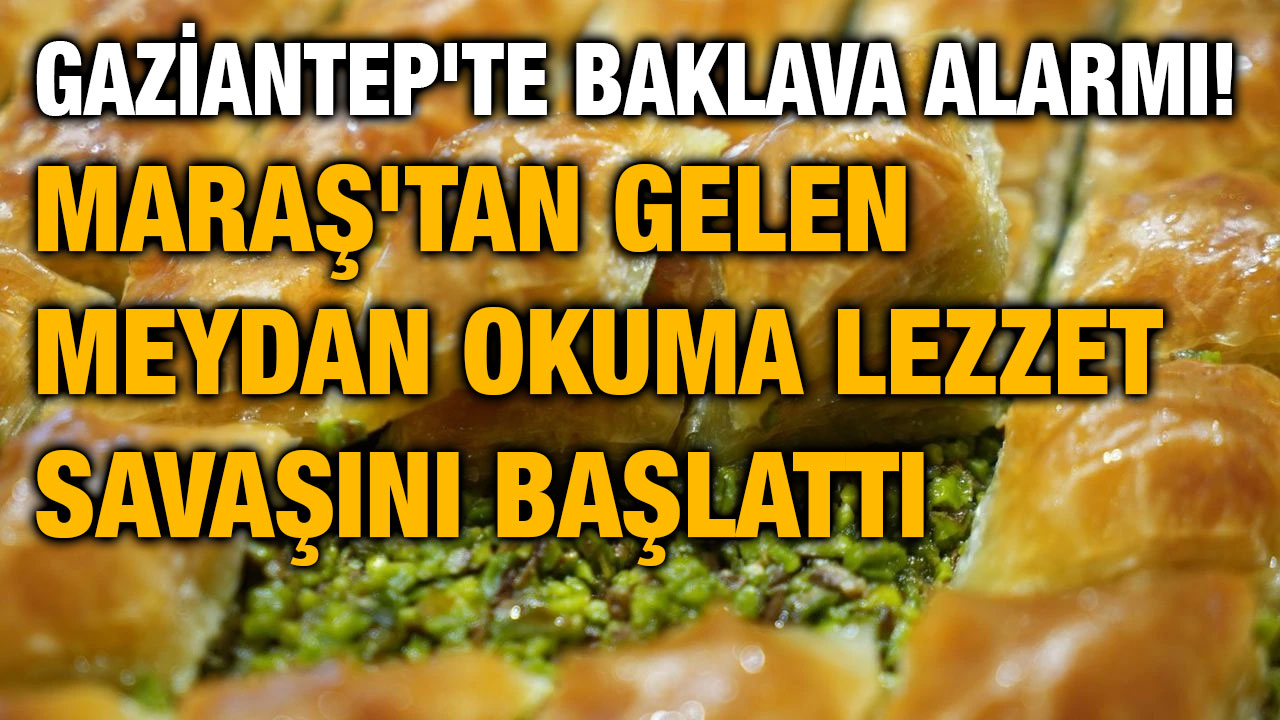 Gaziantep'te Baklava Alarmı! Maraş'tan Gelen Meydan Okuma Lezzet Savaşını Başlattı