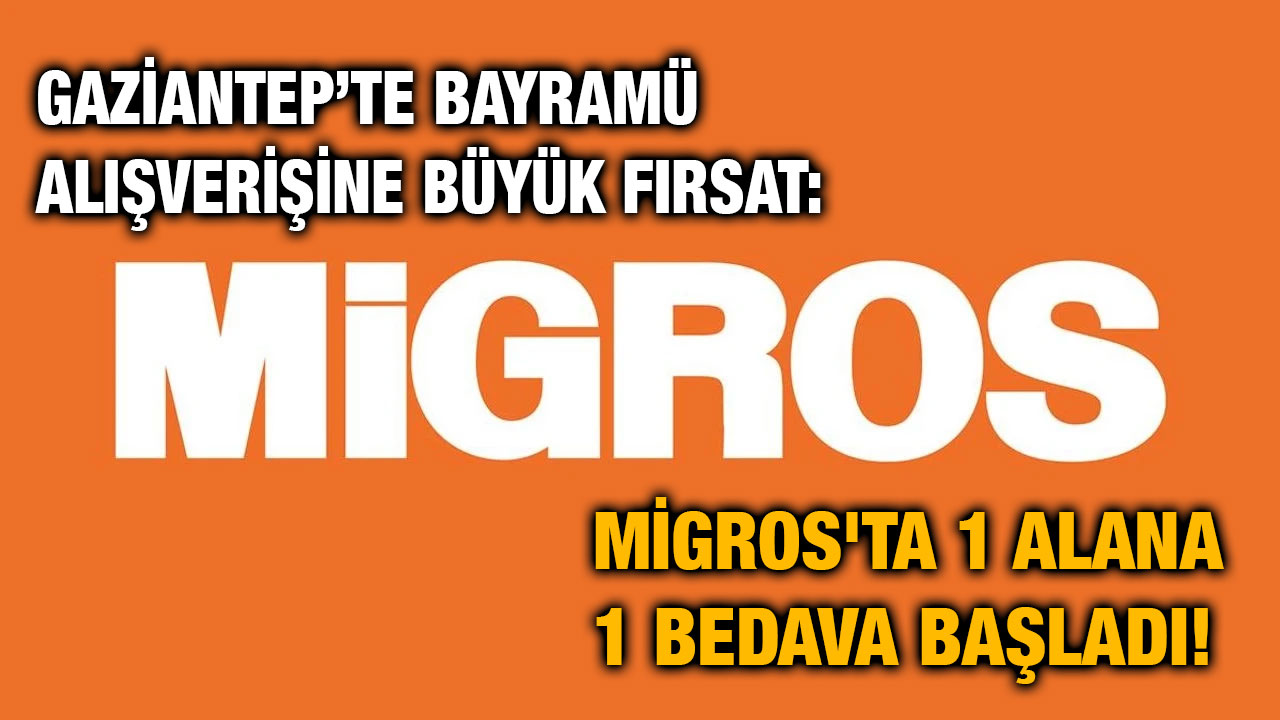 Gaziantep’te Bayram Alışverişine Büyük Fırsat: Migros'ta 1 Alana 1 Bedava Başladı!