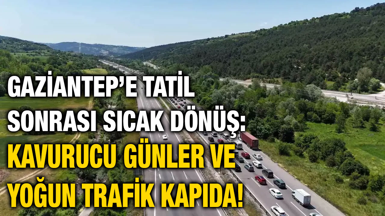 Gaziantep’e Tatil Sonrası Sıcak Dönüş: Kavurucu Günler ve Yoğun Trafik Kapıda!