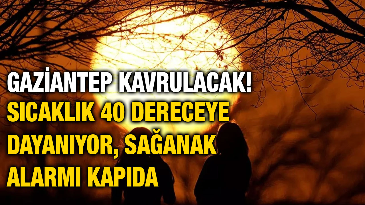 Gaziantep Kavrulacak! Sıcaklık 40 Dereceye Dayanıyor, Sağanak Alarmı Kapıda