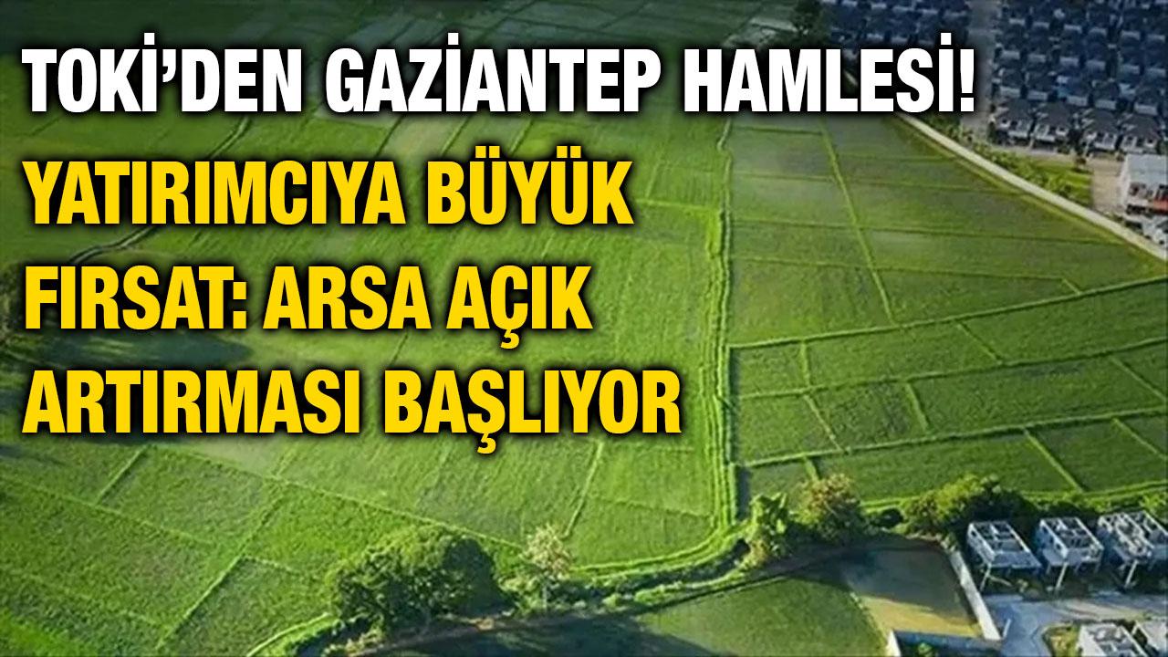 TOKİ’den Gaziantep Hamlesi! Yatırımcıya Büyük Fırsat: Arsa Açık Artırması Başlıyor