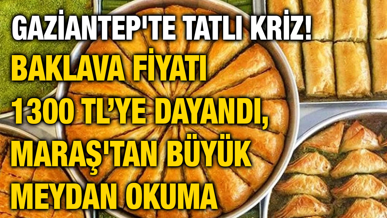 Gaziantep'te Tatlı Kriz! Baklava Fiyatı 1300 TL’ye Dayandı, Maraş'tan Büyük Meydan Okuma