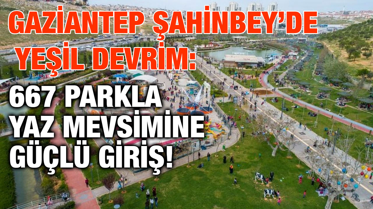 Gaziantep Şahinbey’de Yeşil Devrim: 667 Parkla Yaz Mevsimine Güçlü Giriş!