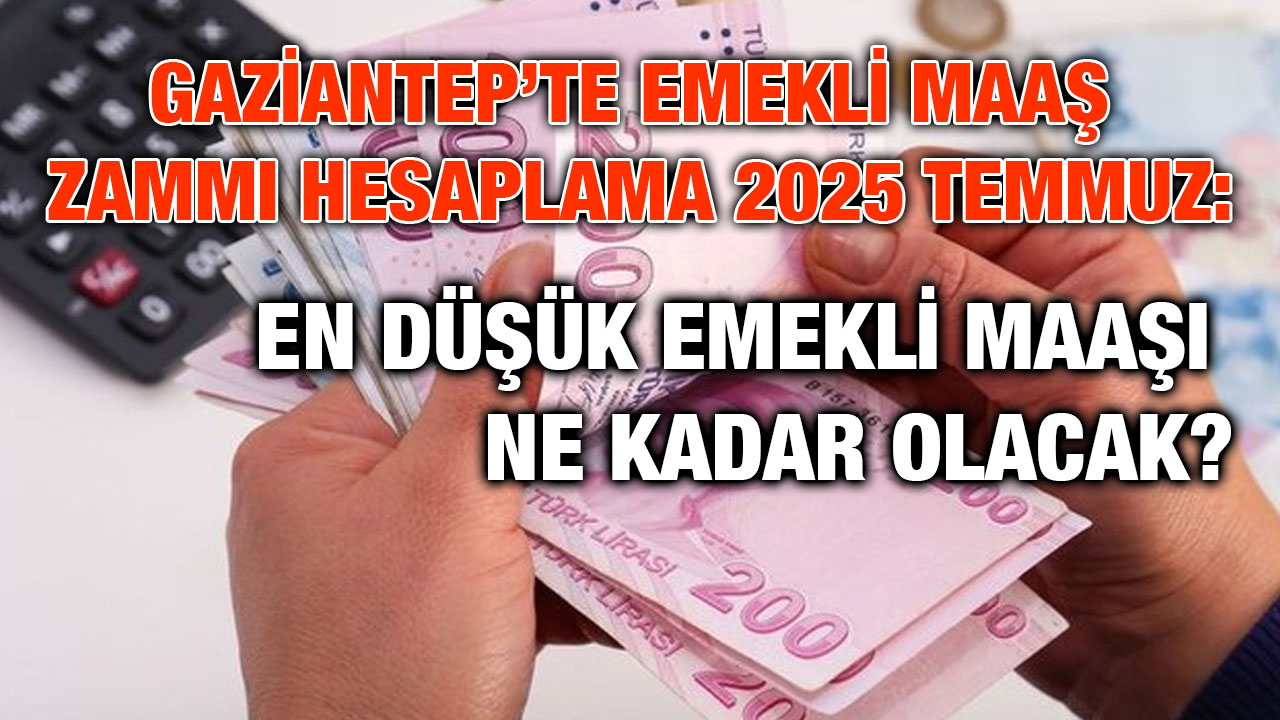 Gaziantep’te Emekli Maaş Zammı Hesaplama 2025 Temmuz: En Düşük Emekli Maaşı Ne Kadar Olacak?