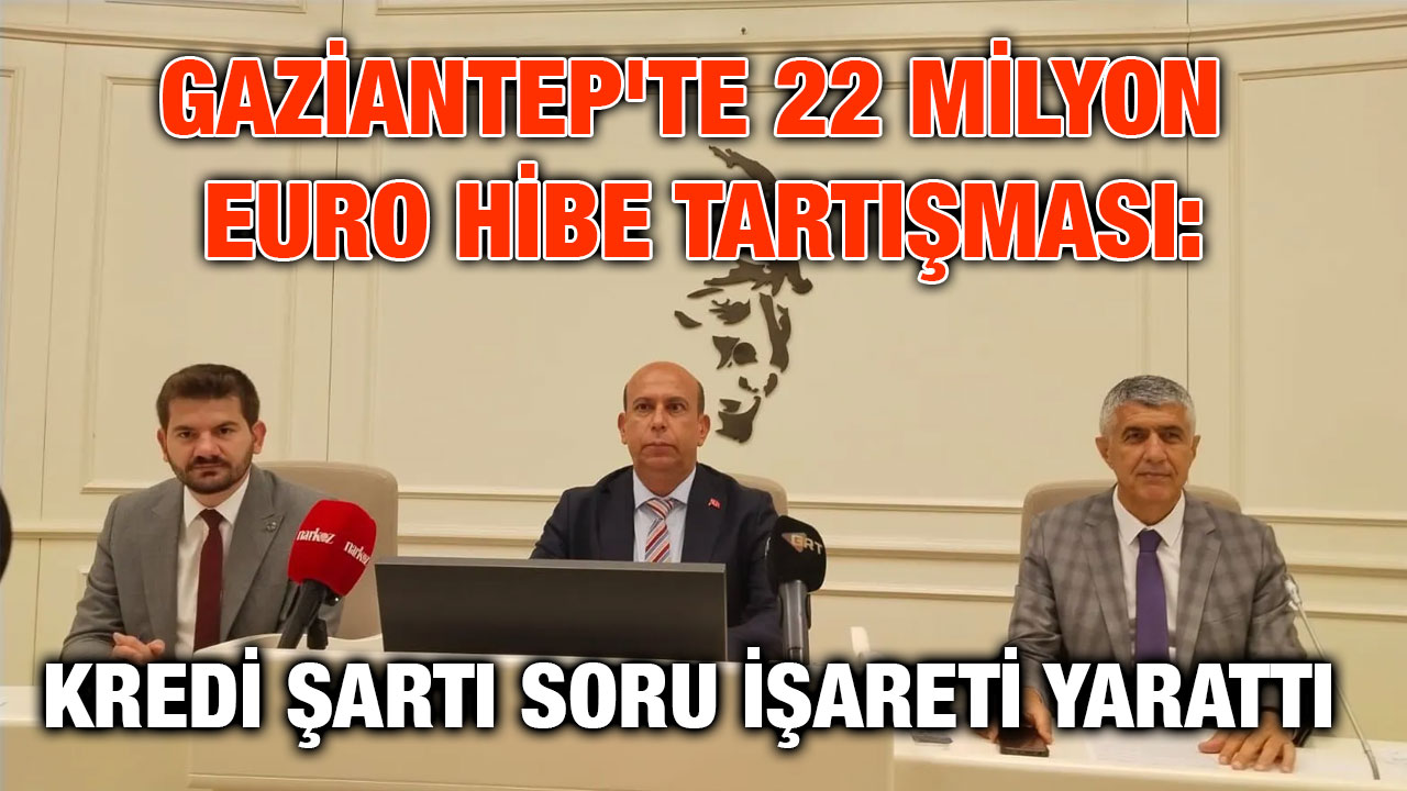 Gaziantep'te 22 Milyon Euro Hibe Tartışması: Kredi Şartı Soru İşareti Yarattı