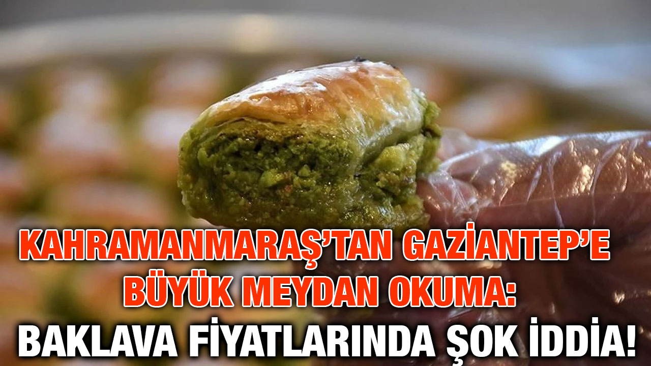 Kahramanmaraş’tan Gaziantep’e Büyük Meydan Okuma: Baklava Fiyatlarında Şok İddia!