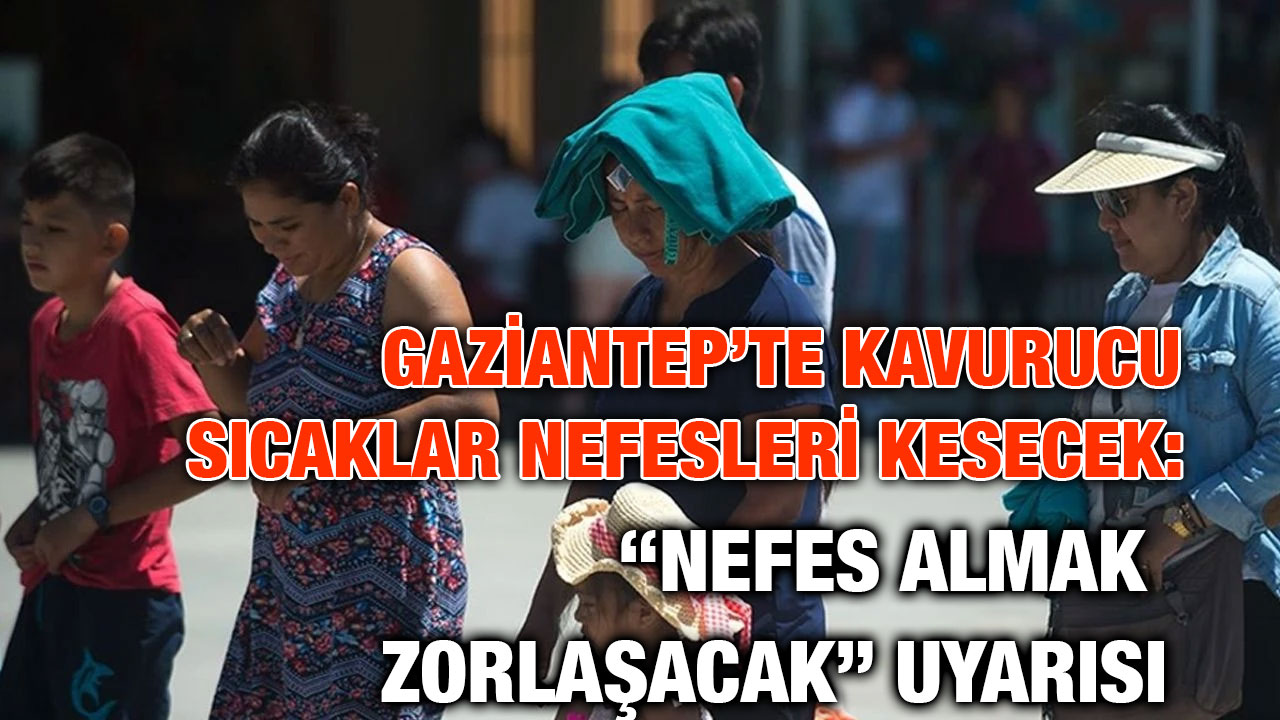 Gaziantep’te Kavurucu Sıcaklar Nefesleri Kesecek: “Nefes Almak Zorlaşacak” Uyarısı
