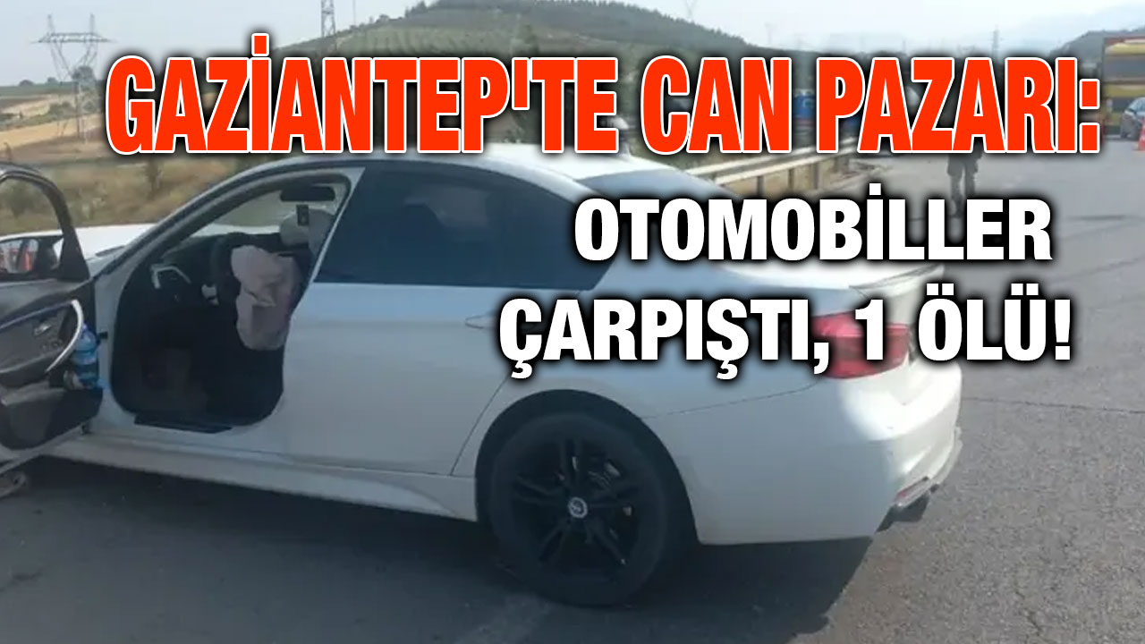 Gaziantep'te Can Pazarı: Otomobiller Çarpıştı, 1 Ölü!