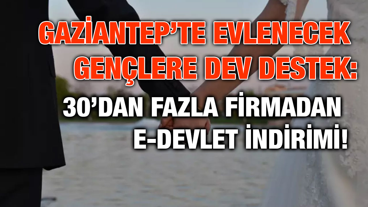 Gaziantep’te Evlenecek Gençlere Dev Destek: 30’dan Fazla Firmadan E-Devlet İndirimi!