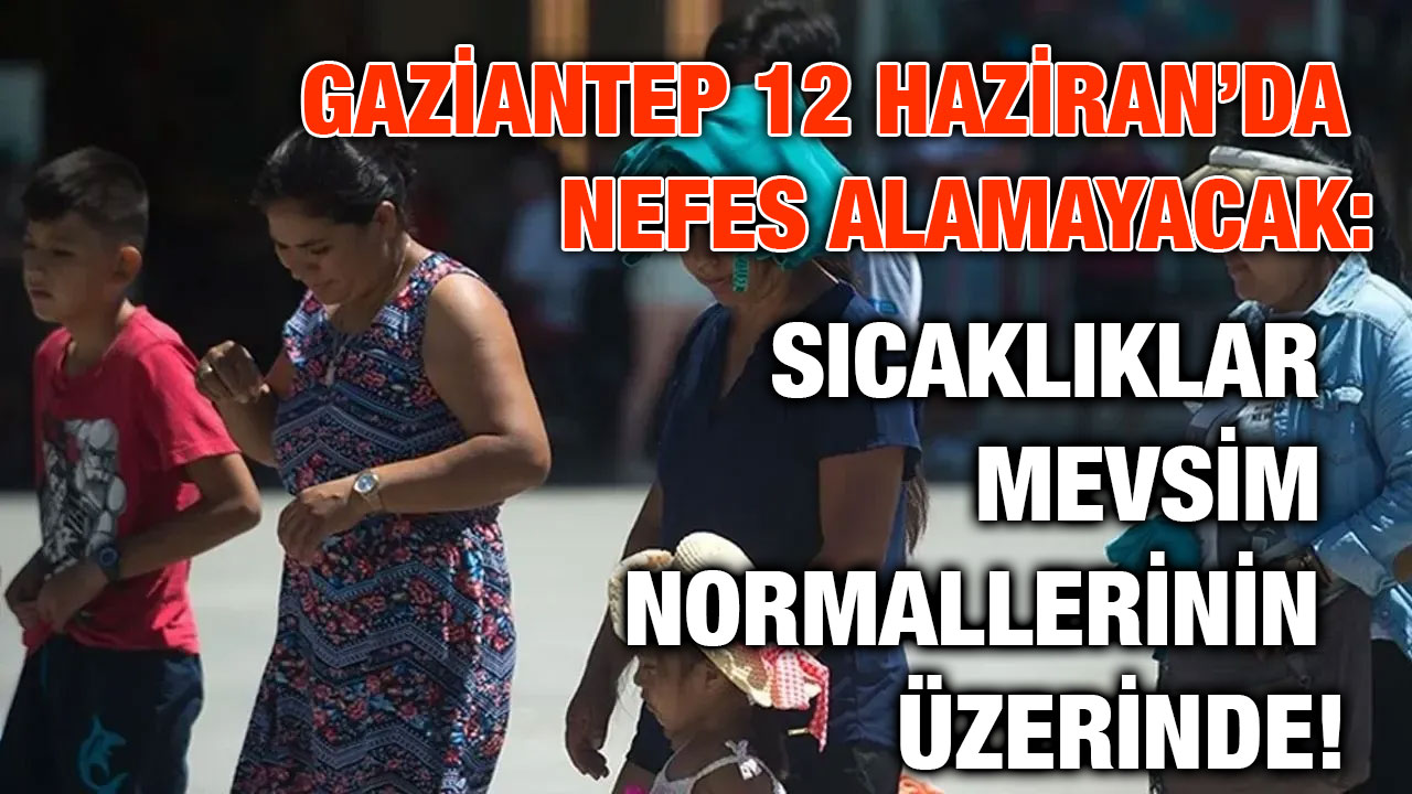Gaziantep 12 Haziran’da Nefes Alamayacak: Sıcaklıklar Mevsim Normallerinin Üzerinde!