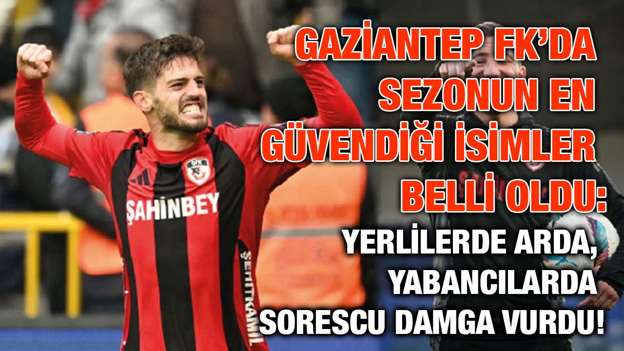 Gaziantep FK’da Sezonun En Güvendiği İsimler Belli Oldu: Yerlilerde Arda, Yabancılarda Sorescu Damga Vurdu!